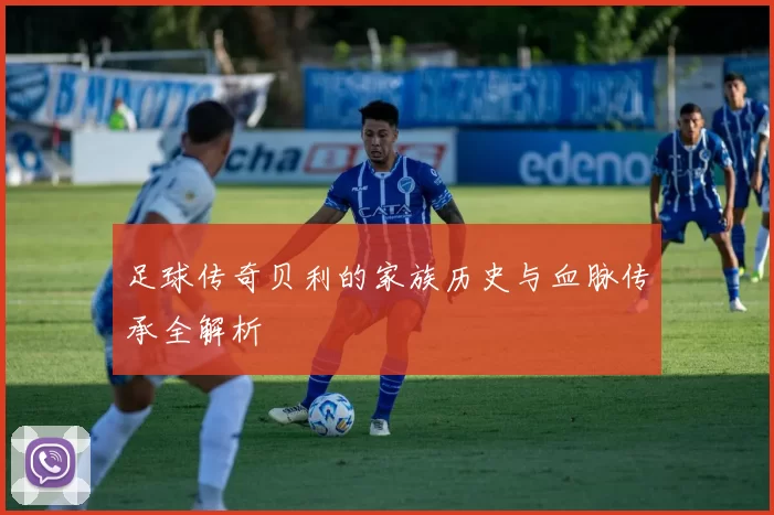 足球传奇贝利的家族历史与血脉传承全解析