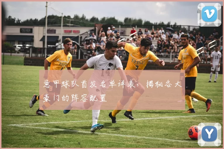 意甲球队首发名单详表，揭秘各大豪门的阵容配置