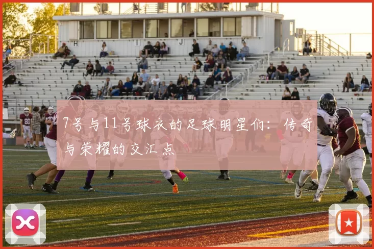 7号与11号球衣的足球明星们：传奇与荣耀的交汇点