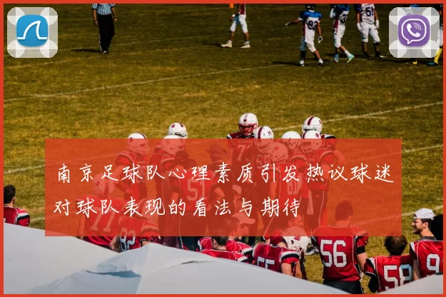 南京足球队心理素质引发热议球迷对球队表现的看法与期待