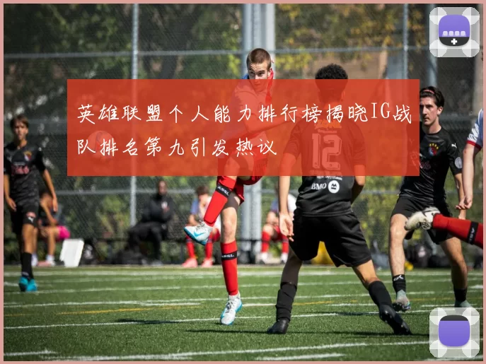 英雄联盟个人能力排行榜揭晓IG战队排名第九引发热议