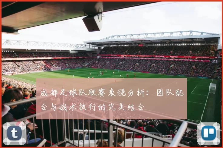 成都足球队联赛表现分析：团队配合与战术执行的完美结合