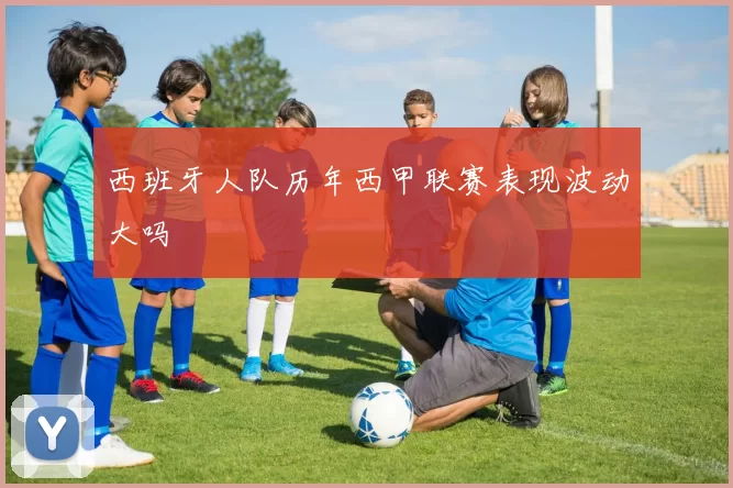 西班牙人队历年西甲联赛表现波动大吗
