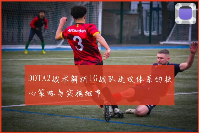 DOTA2战术解析IG战队进攻体系的核心策略与实施细节