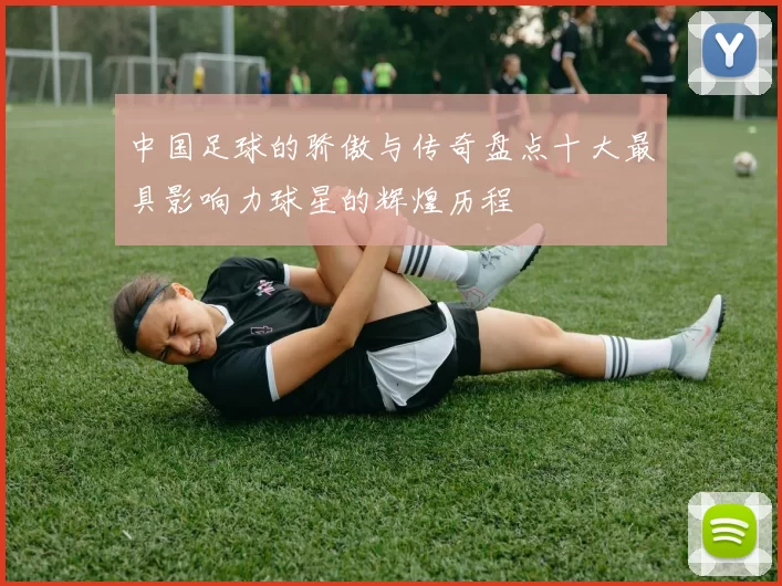 中国足球的骄傲与传奇盘点十大最具影响力球星的辉煌历程