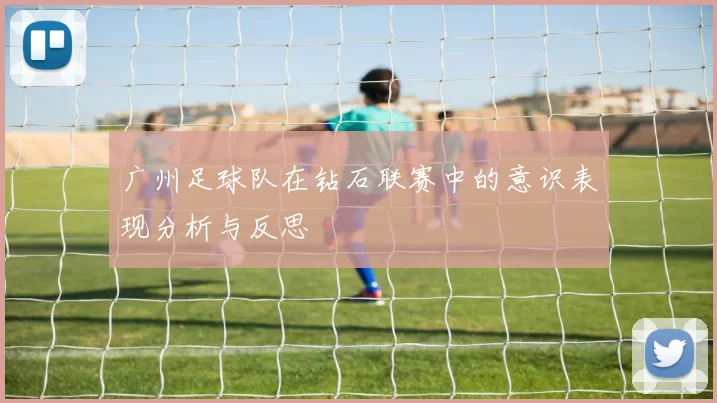 广州足球队在钻石联赛中的意识表现分析与反思