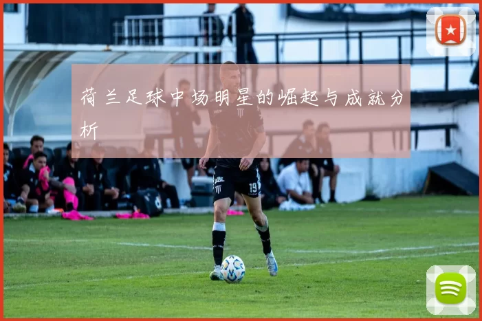 荷兰足球中场明星的崛起与成就分析