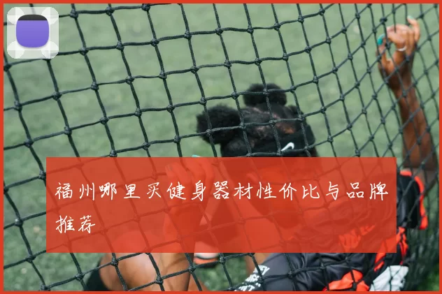 福州哪里买健身器材性价比与品牌推荐