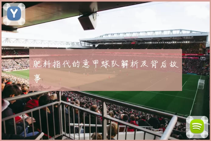 肥料指代的意甲球队解析及背后故事