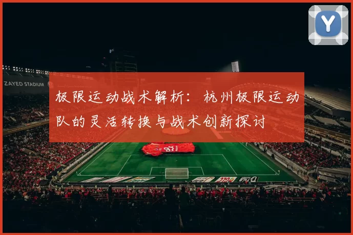 极限运动战术解析：杭州极限运动队的灵活转换与战术创新探讨