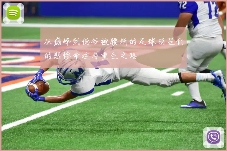从巅峰到低谷被腰斩的足球明星们的悲惨命运与重生之路