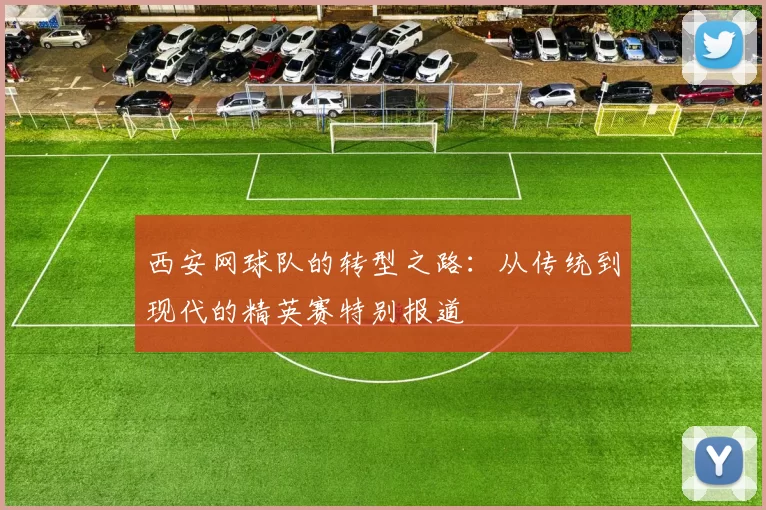 西安网球队的转型之路：从传统到现代的精英赛特别报道