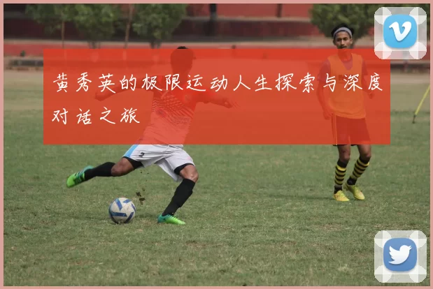 黄秀英的极限运动人生探索与深度对话之旅