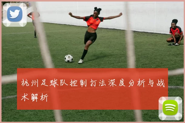 杭州足球队控制打法深度分析与战术解析
