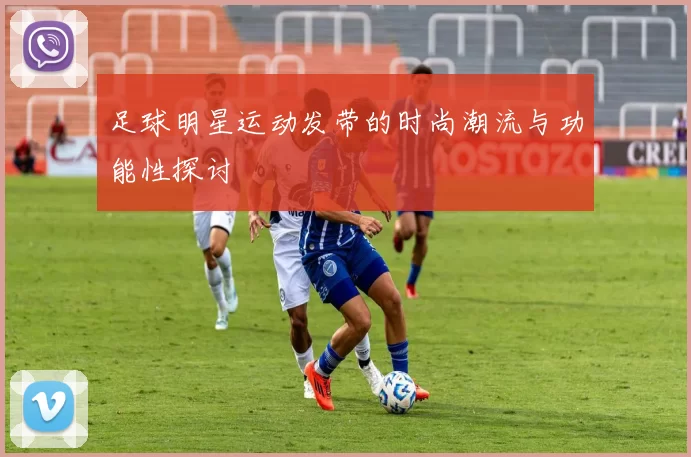 足球明星运动发带的时尚潮流与功能性探讨