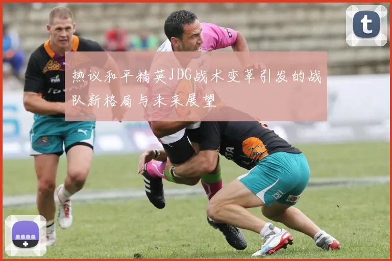 热议和平精英JDG战术变革引发的战队新格局与未来展望