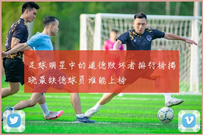 足球明星中的道德败坏者排行榜揭晓最缺德球员谁能上榜