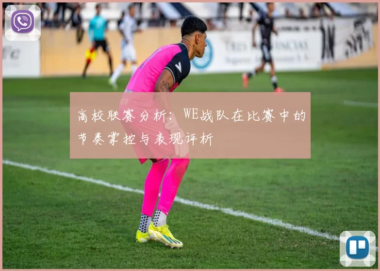 高校联赛分析：WE战队在比赛中的节奏掌控与表现评析