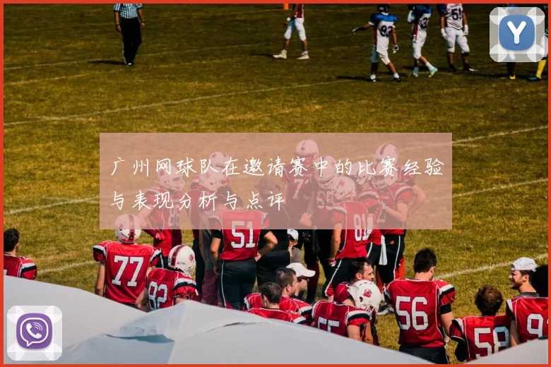 广州网球队在邀请赛中的比赛经验与表现分析与点评