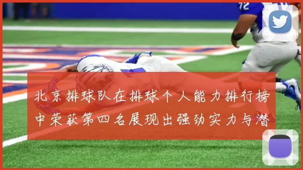 北京排球队在排球个人能力排行榜中荣获第四名展现出强劲实力与潜力