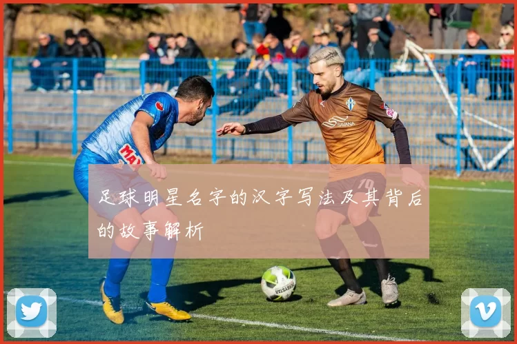 足球明星名字的汉字写法及其背后的故事解析