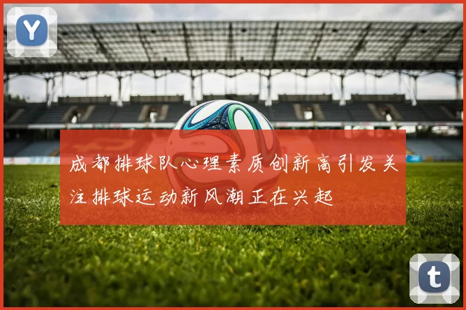 成都排球队心理素质创新高引发关注排球运动新风潮正在兴起