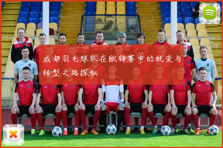 成都羽毛球队在欧锦赛中的蜕变与转型之路探秘