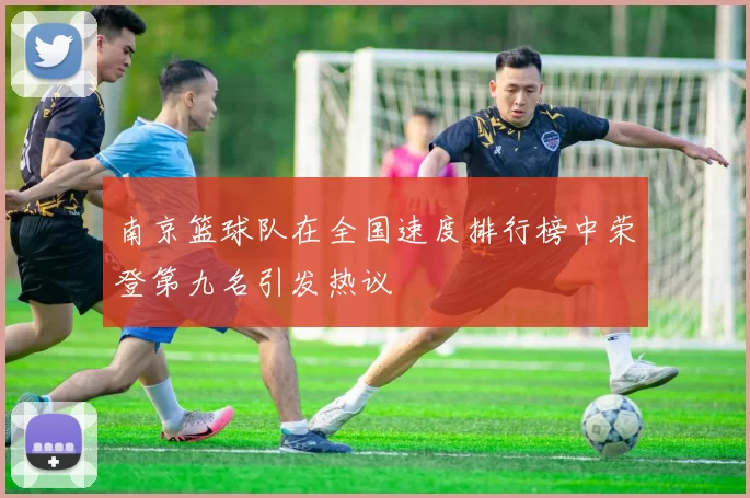 南京篮球队在全国速度排行榜中荣登第九名引发热议