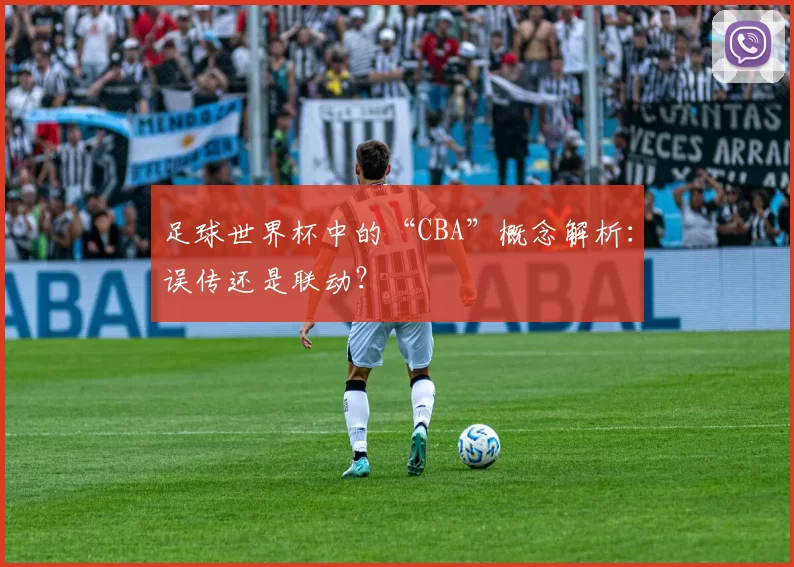 足球世界杯中的“CBA”概念解析：误传还是联动？