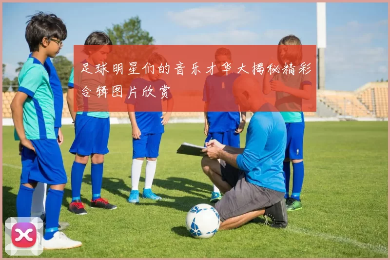 足球明星们的音乐才华大揭秘精彩合辑图片欣赏