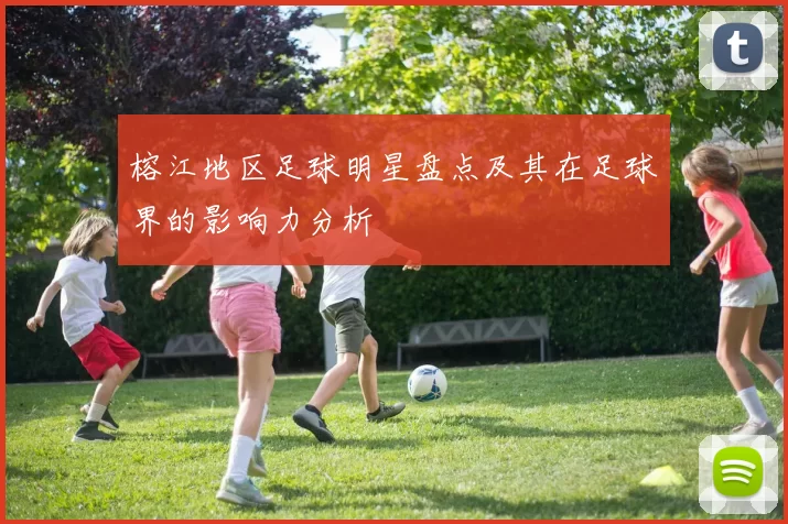 榕江地区足球明星盘点及其在足球界的影响力分析