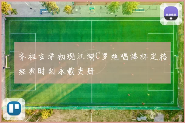 齐祖玄学初现江湖C罗绝唱捧杯定格经典时刻永载史册