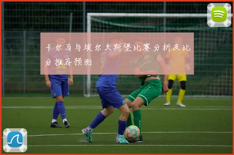 卡尔马与埃尔夫斯堡比赛分析及比分推荐预测