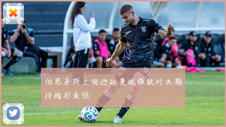 伯恩茅斯主场迎战曼城强敌对决期待精彩表现
