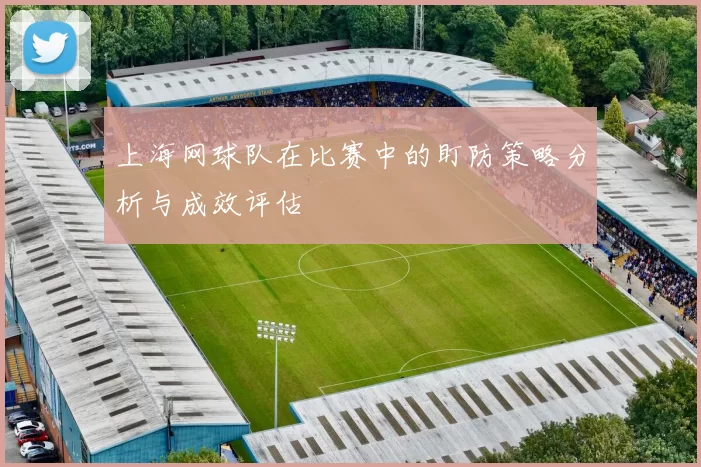 上海网球队在比赛中的盯防策略分析与成效评估