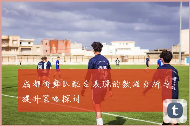 成都街舞队配合表现的数据分析与提升策略探讨