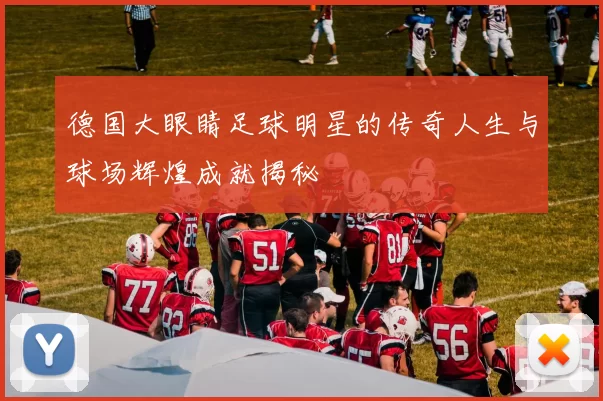 德国大眼睛足球明星的传奇人生与球场辉煌成就揭秘