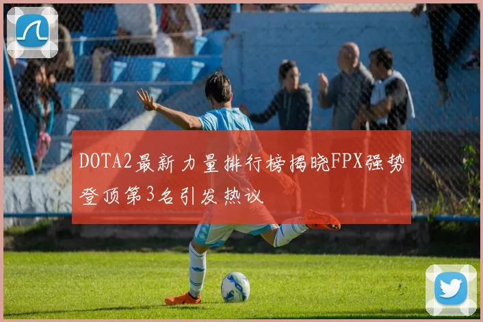 DOTA2最新力量排行榜揭晓FPX强势登顶第3名引发热议