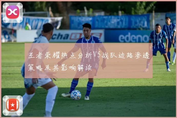 王者荣耀热点分析V5战队边路渗透策略及其影响解读