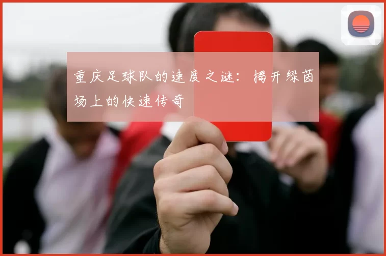 重庆足球队的速度之谜:揭开绿茵场上的快速传奇