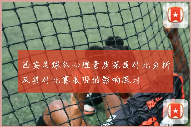 西安足球队心理素质深度对比分析及其对比赛表现的影响探讨