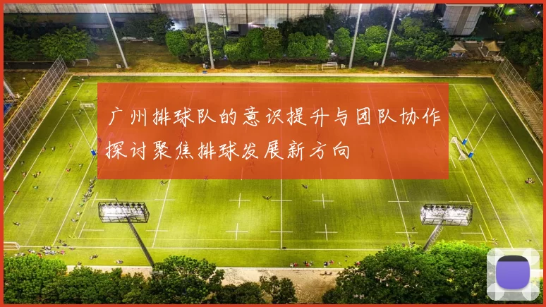广州排球队的意识提升与团队协作探讨聚焦排球发展新方向