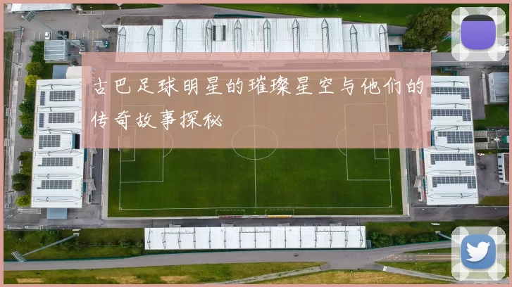 古巴足球明星的璀璨星空与他们的传奇故事探秘