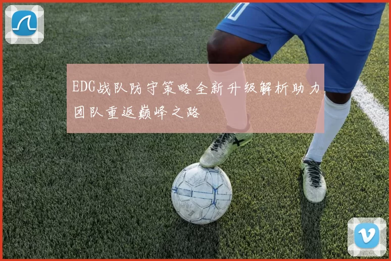 EDG战队防守策略全新升级解析助力团队重返巅峰之路