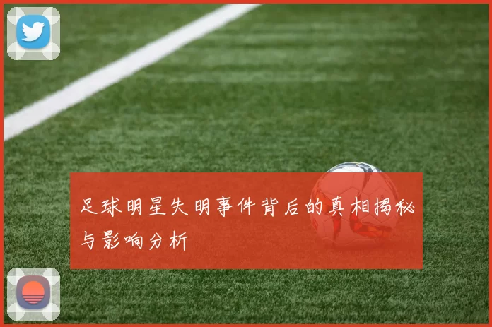 足球明星失明事件背后的真相揭秘与影响分析