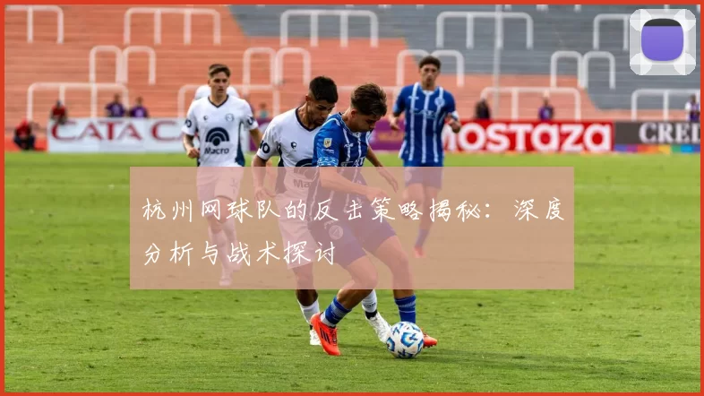 杭州网球队的反击策略揭秘：深度分析与战术探讨
