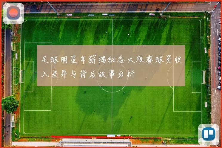足球明星年薪揭秘各大联赛球员收入差异与背后故事分析