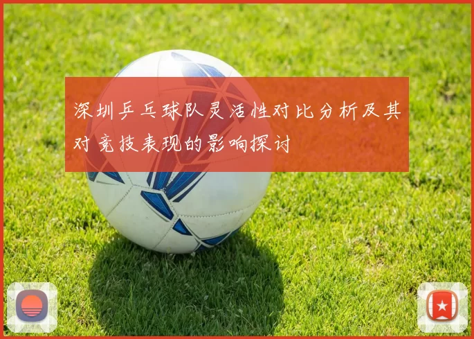 深圳乒乓球队灵活性对比分析及其对竞技表现的影响探讨