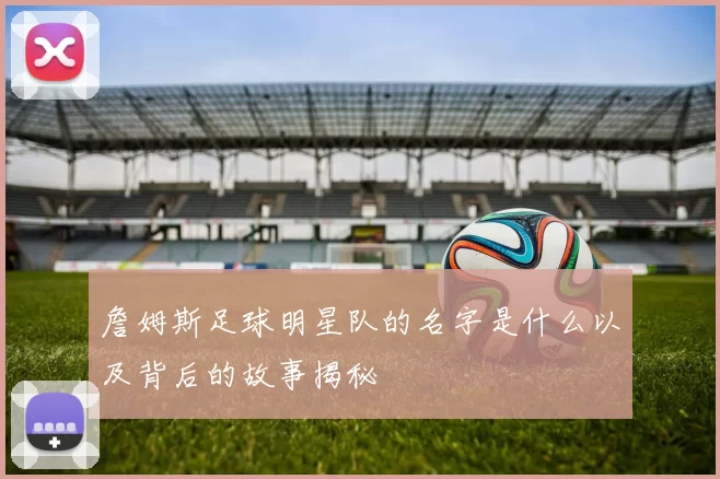詹姆斯足球明星队的名字是什么以及背后的故事揭秘