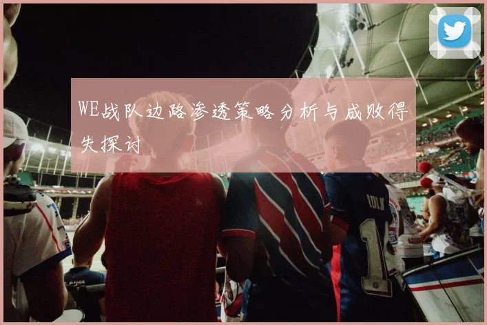 WE战队边路渗透策略分析与成败得失探讨